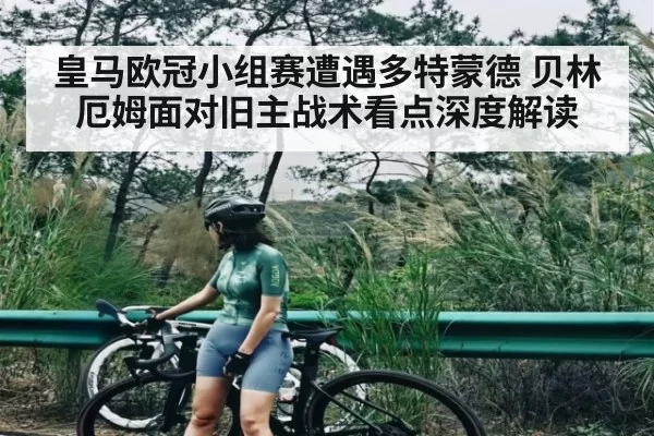 皇马欧冠小组赛遭遇多特蒙德 贝林厄姆面对旧主战术看点深度解读